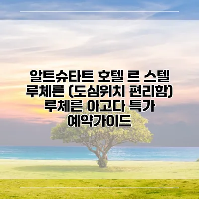 알트슈타트 호텔 르 스텔 루체른 (도심위치 편리함) 루체른 아고다 특가 예약가이드