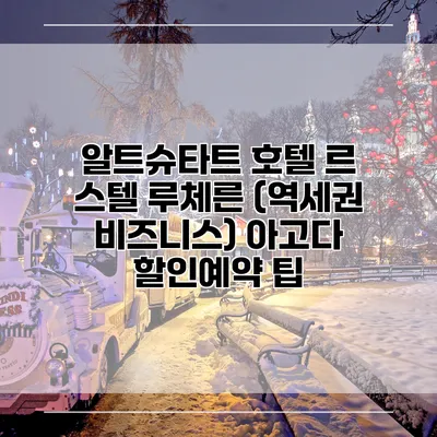 알트슈타트 호텔 르 스텔 루체른 (역세권 비즈니스) 아고다 할인예약 팁