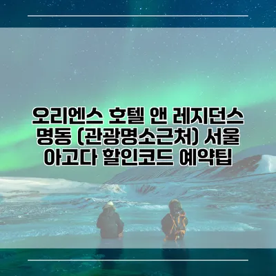 오리엔스 호텔 앤 레지던스 명동 (관광명소근처) 서울 아고다 할인코드 예약팁