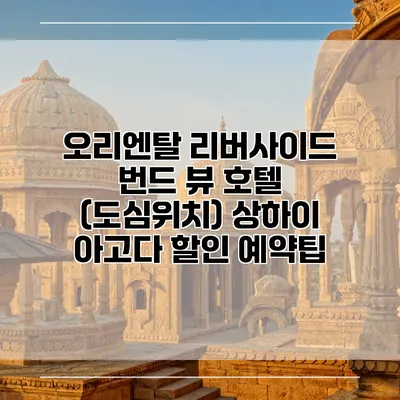 오리엔탈 리버사이드 번드 뷰 호텔 (도심위치) 상하이 아고다 할인 예약팁