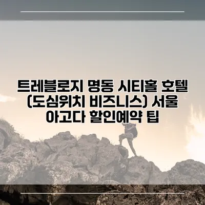 트레블로지 명동 시티홀 호텔 (도심위치 비즈니스) 서울 아고다 할인예약 팁