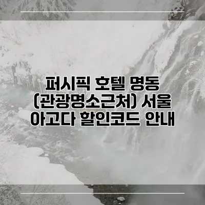 퍼시픽 호텔 명동 (관광명소근처) 서울 아고다 할인코드 안내