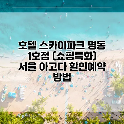 호텔 스카이파크 명동 1호점 (쇼핑특화) 서울 아고다 할인예약 방법