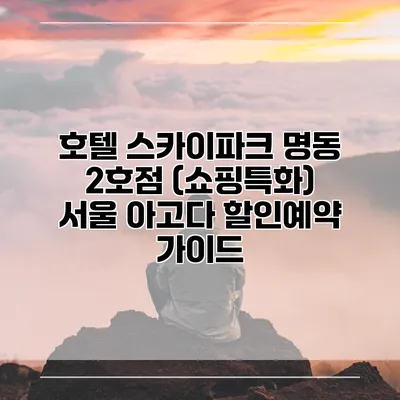 호텔 스카이파크 명동 2호점 (쇼핑특화) 서울 아고다 할인예약 가이드