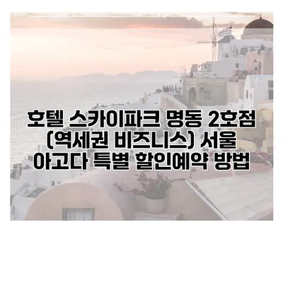 호텔 스카이파크 명동 2호점 (역세권 비즈니스) 서울 아고다 특별 할인예약 방법